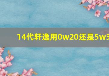 14代轩逸用0w20还是5w30