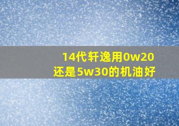 14代轩逸用0w20还是5w30的机油好