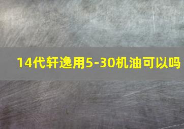 14代轩逸用5-30机油可以吗