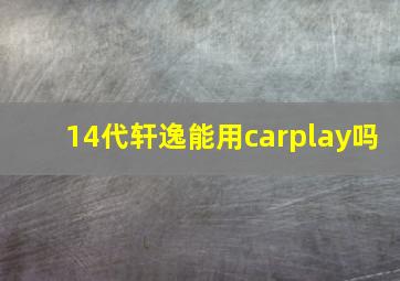 14代轩逸能用carplay吗