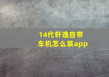 14代轩逸自带车机怎么装app