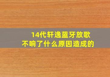 14代轩逸蓝牙放歌不响了什么原因造成的