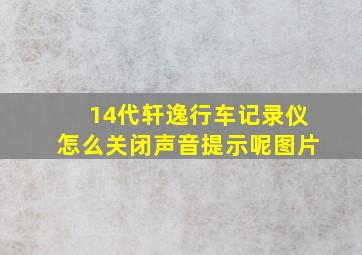 14代轩逸行车记录仪怎么关闭声音提示呢图片