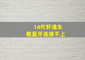 14代轩逸车载蓝牙连接不上