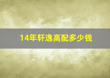 14年轩逸高配多少钱