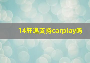 14轩逸支持carplay吗