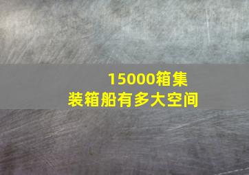 15000箱集装箱船有多大空间