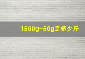 1500g+50g是多少斤