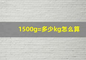 1500g=多少kg怎么算