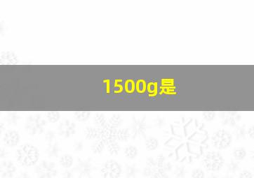 1500g是