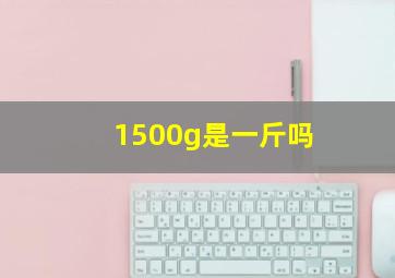 1500g是一斤吗