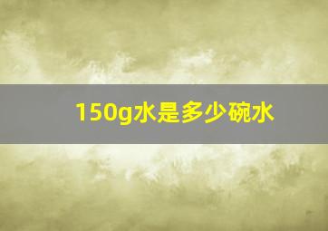 150g水是多少碗水