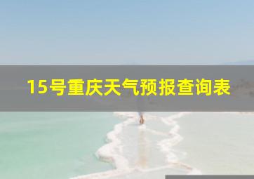 15号重庆天气预报查询表