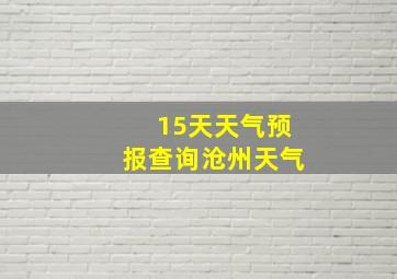 15天天气预报查询沧州天气