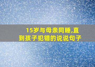 15岁与母亲同睡,直到孩子犯错的说说句子