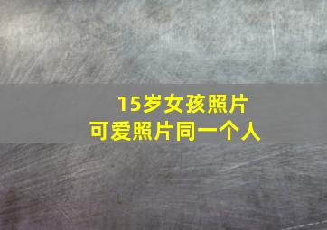 15岁女孩照片可爱照片同一个人