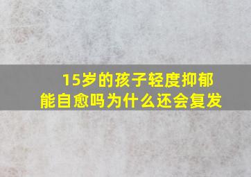 15岁的孩子轻度抑郁能自愈吗为什么还会复发