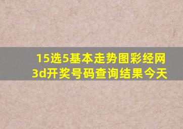 15选5基本走势图彩经网3d开奖号码查询结果今天