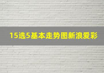 15选5基本走势图新浪爱彩