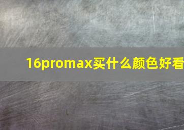 16promax买什么颜色好看