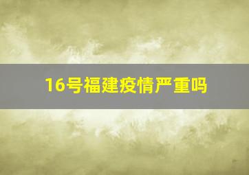 16号福建疫情严重吗