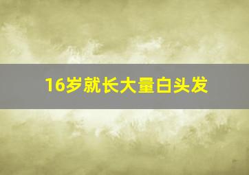 16岁就长大量白头发