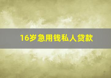 16岁急用钱私人贷款