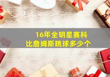 16年全明星赛科比詹姆斯跳球多少个