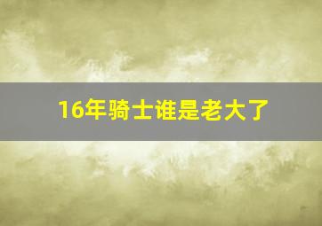 16年骑士谁是老大了