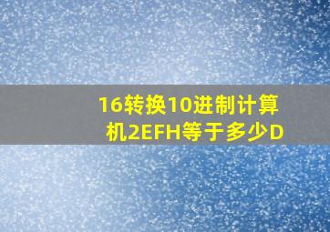 16转换10进制计算机2EFH等于多少D