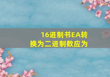 16进制书EA转换为二进制数应为