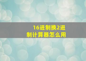 16进制换2进制计算器怎么用