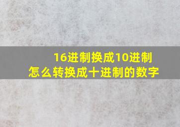 16进制换成10进制怎么转换成十进制的数字