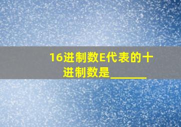 16进制数E代表的十进制数是______