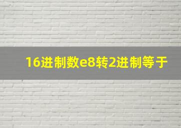 16进制数e8转2进制等于