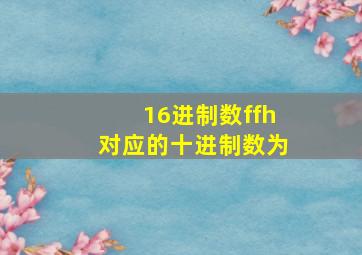 16进制数ffh对应的十进制数为