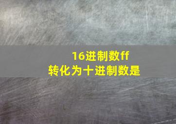 16进制数ff转化为十进制数是