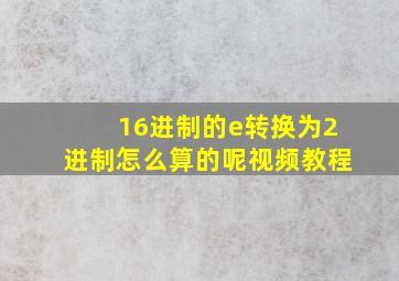 16进制的e转换为2进制怎么算的呢视频教程