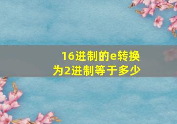 16进制的e转换为2进制等于多少