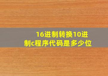 16进制转换10进制c程序代码是多少位