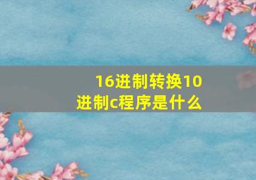 16进制转换10进制c程序是什么