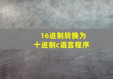 16进制转换为十进制c语言程序