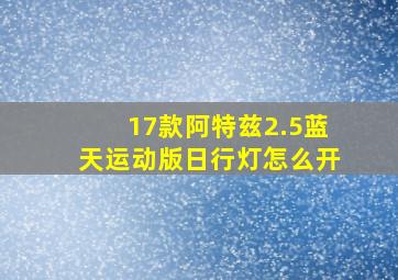 17款阿特兹2.5蓝天运动版日行灯怎么开