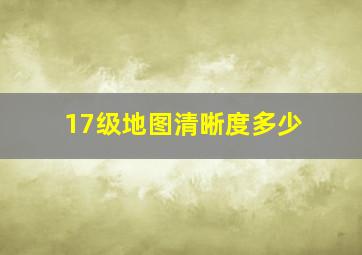 17级地图清晰度多少