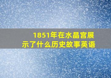 1851年在水晶宫展示了什么历史故事英语