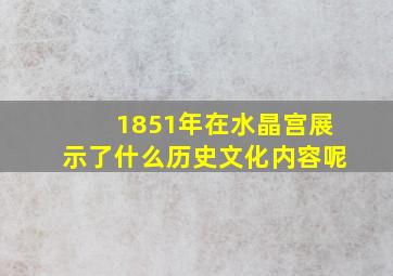 1851年在水晶宫展示了什么历史文化内容呢