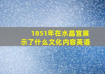 1851年在水晶宫展示了什么文化内容英语