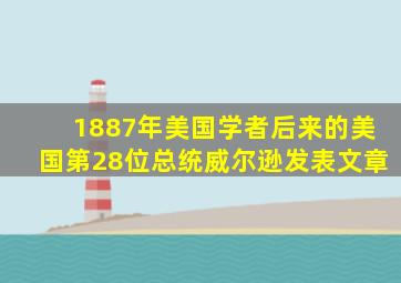 1887年美国学者后来的美国第28位总统威尔逊发表文章