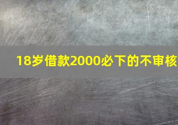 18岁借款2000必下的不审核