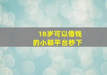 18岁可以借钱的小额平台秒下